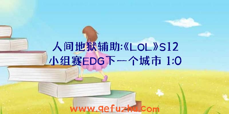 人间地狱辅助:《LOL》S12小组赛EDG下一个城市